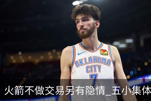 火箭不做交易另有隐情 五小集体贬值换不动了？